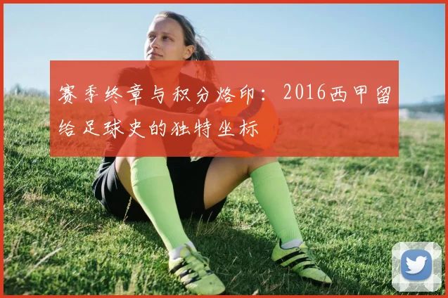 赛季终章与积分烙印：2016西甲留给足球史的独特坐标