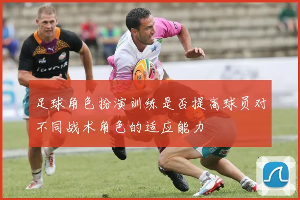 足球角色扮演训练是否提高球员对不同战术角色的适应能力